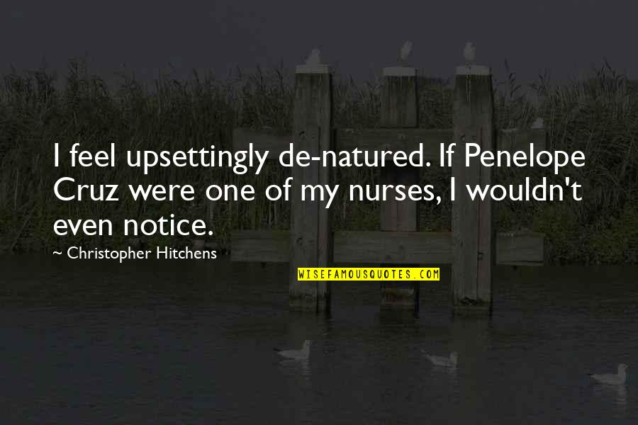 Or Nurses Quotes By Christopher Hitchens: I feel upsettingly de-natured. If Penelope Cruz were Or Nurses Quotes By Christopher Hitchens: I feel upsettingly de-natured. If Penelope Cruz were