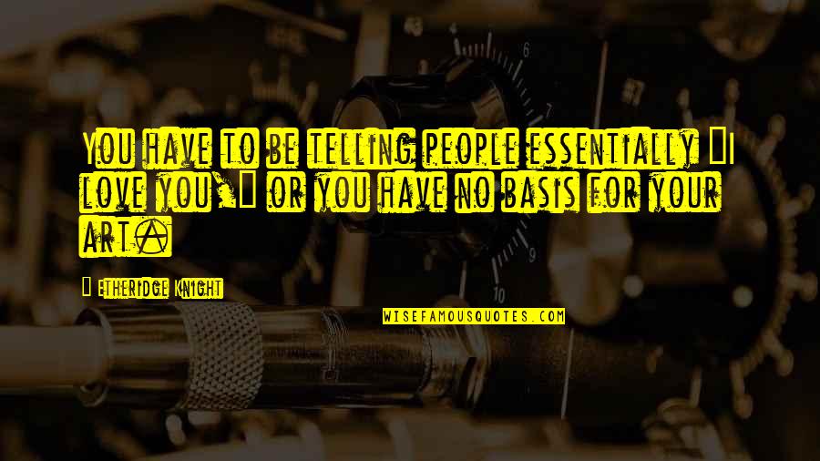 Or Telling Quotes By Etheridge Knight: You have to be telling people essentially "I Or Telling Quotes By Etheridge Knight: You have to be telling people essentially "I