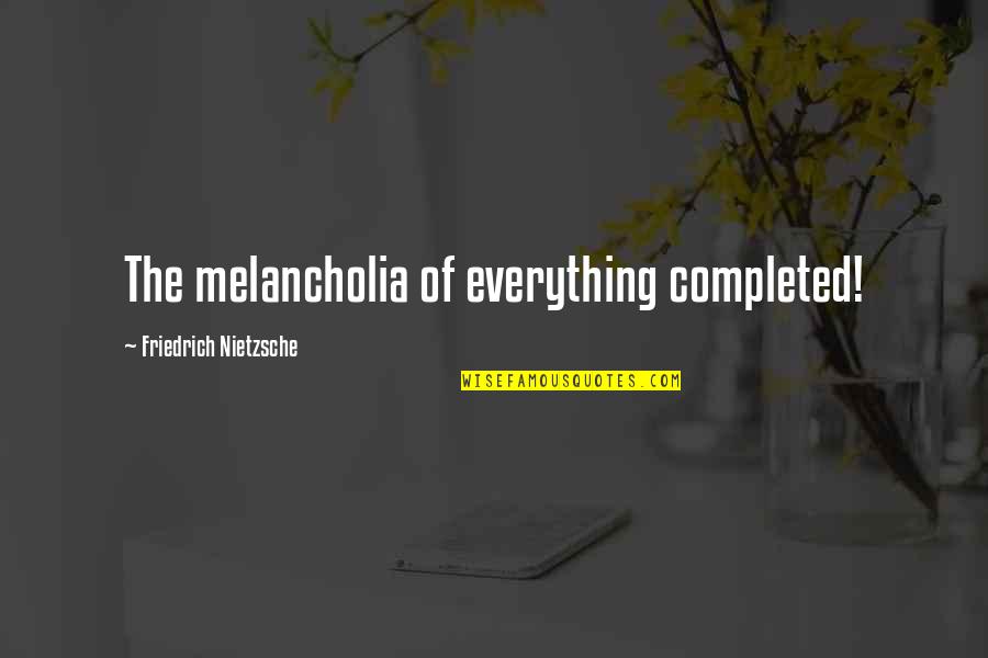 Or130 Quotes By Friedrich Nietzsche: The melancholia of everything completed! Or130 Quotes By Friedrich Nietzsche: The melancholia of everything completed!