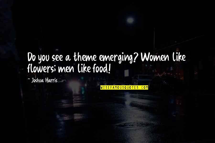 Or130 Quotes By Joshua Harris: Do you see a theme emerging? Women like Or130 Quotes By Joshua Harris: Do you see a theme emerging? Women like