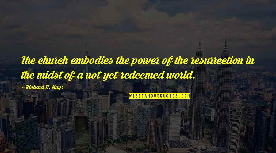 Oraao Quotes By Richard B. Hays: The church embodies the power of the resurrection Oraao Quotes By Richard B. Hays: The church embodies the power of the resurrection