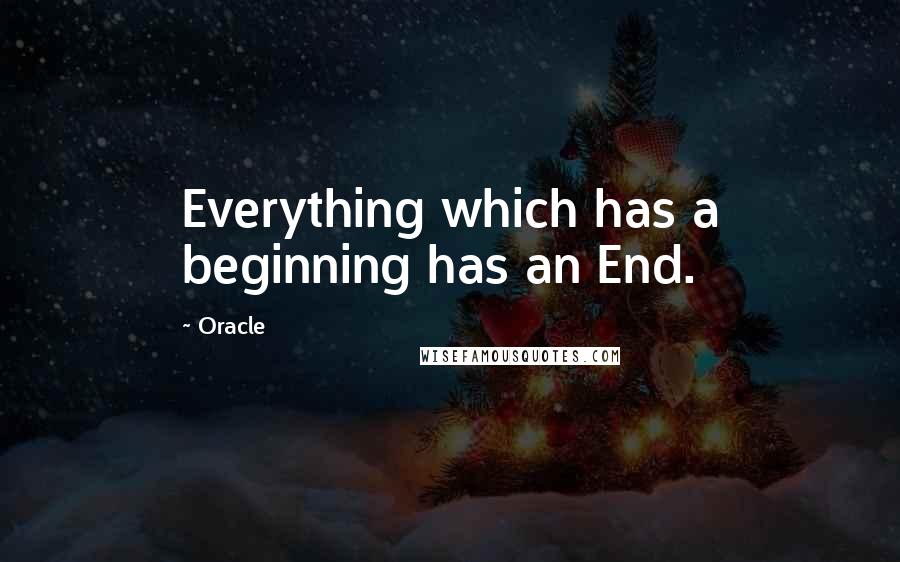 Oracle quotes: Everything which has a beginning has an End.