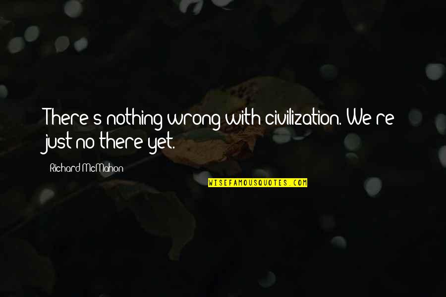 Oracular Def Quotes By Richard McMahon: There's nothing wrong with civilization. We're just no Oracular Def Quotes By Richard McMahon: There's nothing wrong with civilization. We're just no