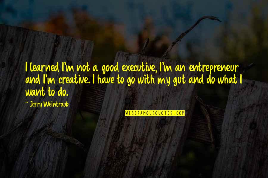 Oraibh Quotes By Jerry Weintraub: I learned I'm not a good executive, I'm