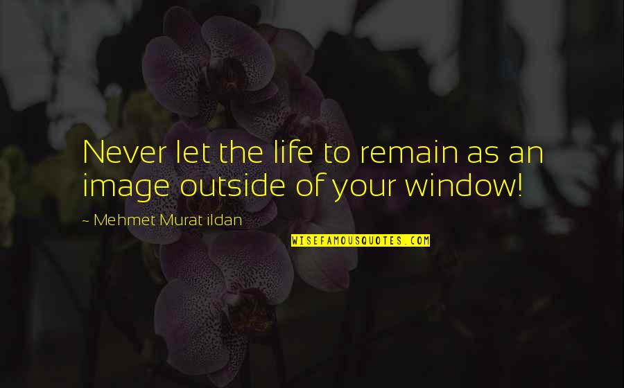 Oraibh Quotes By Mehmet Murat Ildan: Never let the life to remain as an