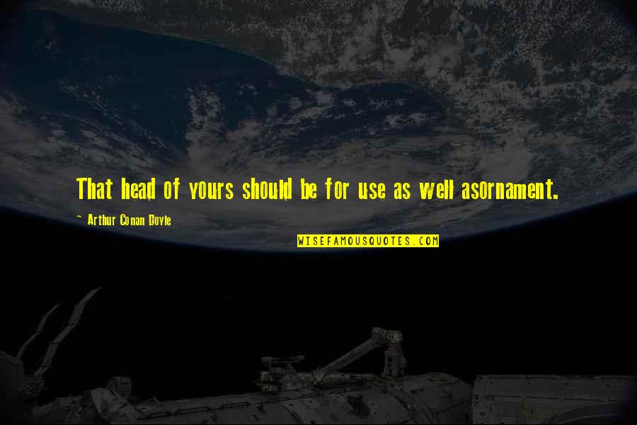 Orainti Quotes By Arthur Conan Doyle: That head of yours should be for use Orainti Quotes By Arthur Conan Doyle: That head of yours should be for use