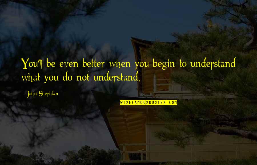 Orainti Quotes By John Sheridan: You'll be even better when you begin to