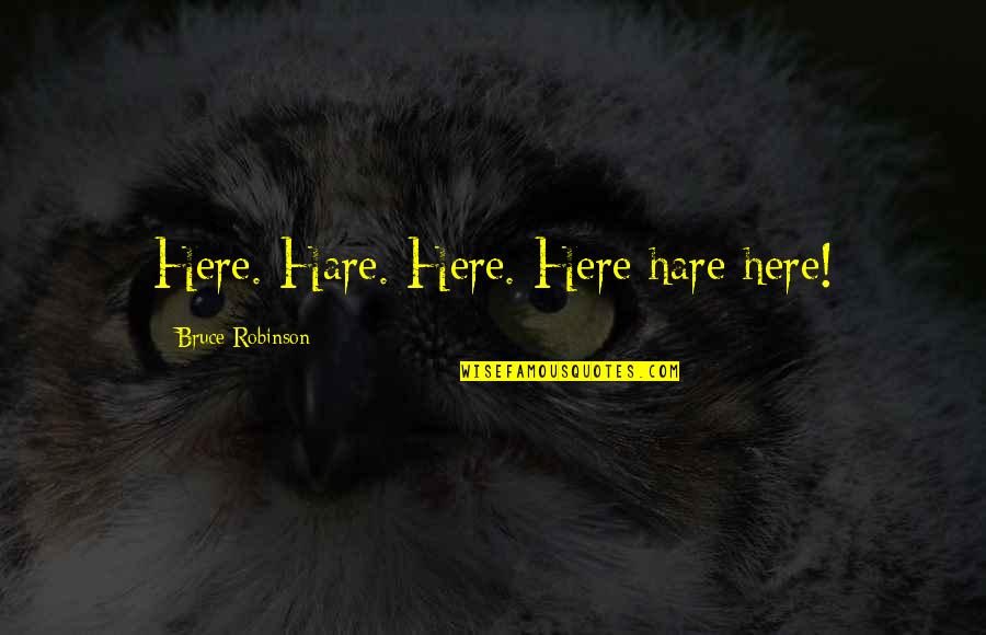 Oraiste Quotes By Bruce Robinson: Here. Hare. Here. Here hare here!
