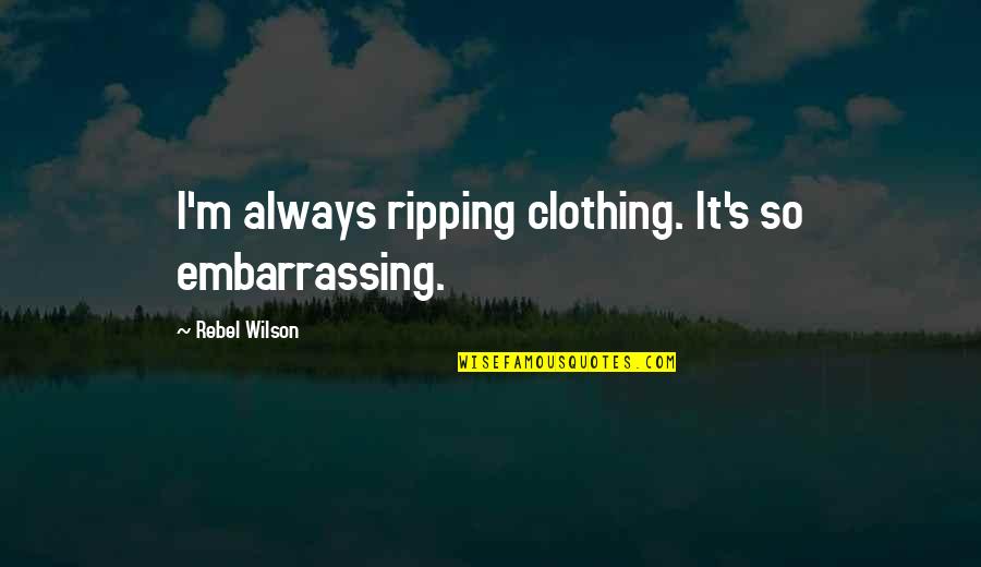 Oral Cancer Awareness Quotes By Rebel Wilson: I'm always ripping clothing. It's so embarrassing.