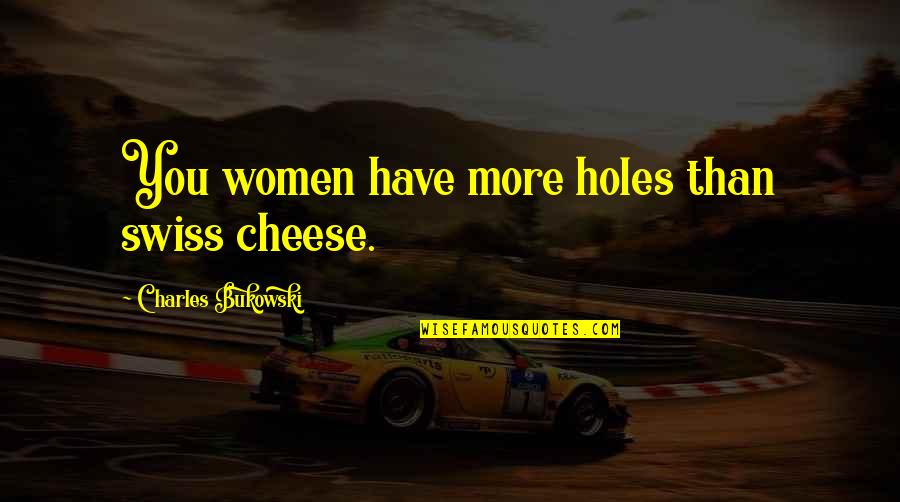 Oral Quotes By Charles Bukowski: You women have more holes than swiss cheese.