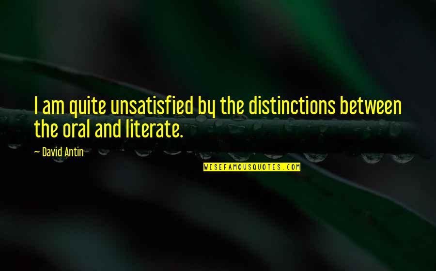 Oral Quotes By David Antin: I am quite unsatisfied by the distinctions between