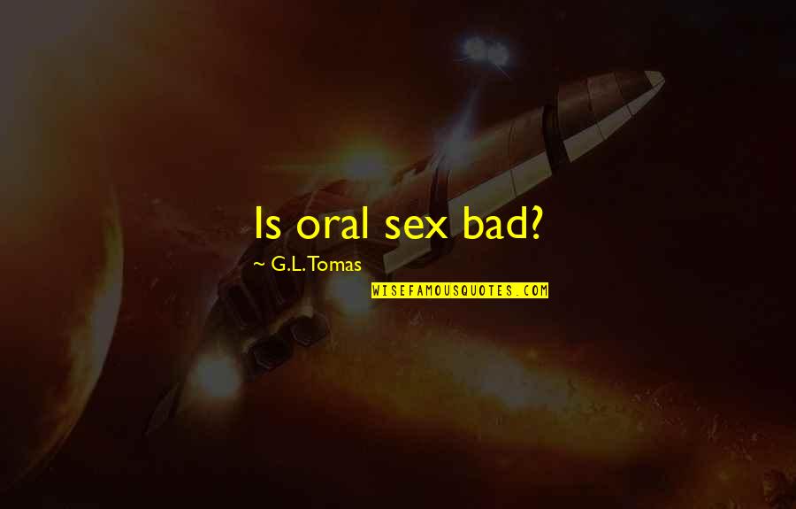Oral Quotes By G.L. Tomas: Is oral sex bad?