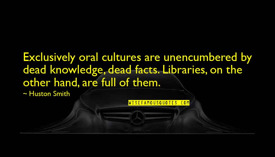 Oral Quotes By Huston Smith: Exclusively oral cultures are unencumbered by dead knowledge,