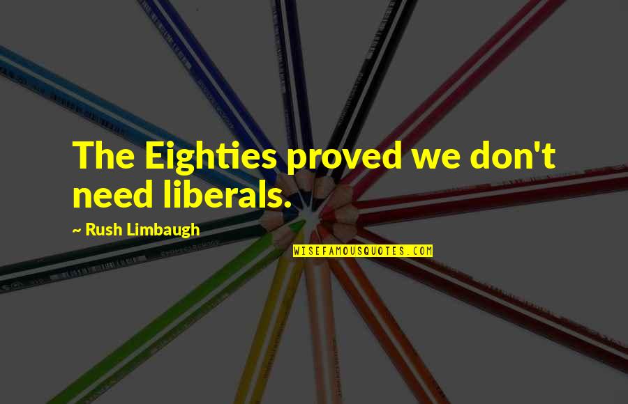 Oral Reading Quotes By Rush Limbaugh: The Eighties proved we don't need liberals.