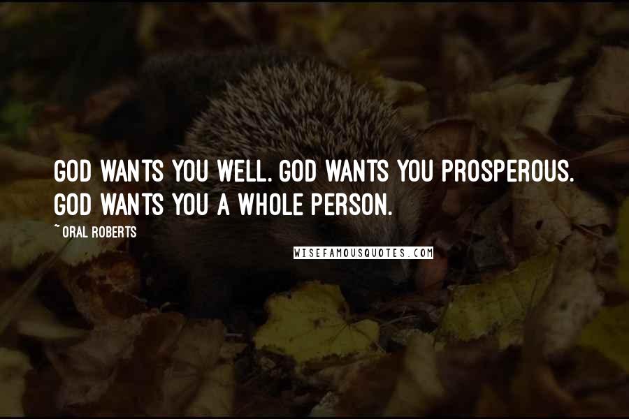 Oral Roberts quotes: God wants you well. God wants you prosperous. God wants you a whole person.