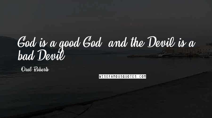Oral Roberts quotes: God is a good God, and the Devil is a bad Devil.