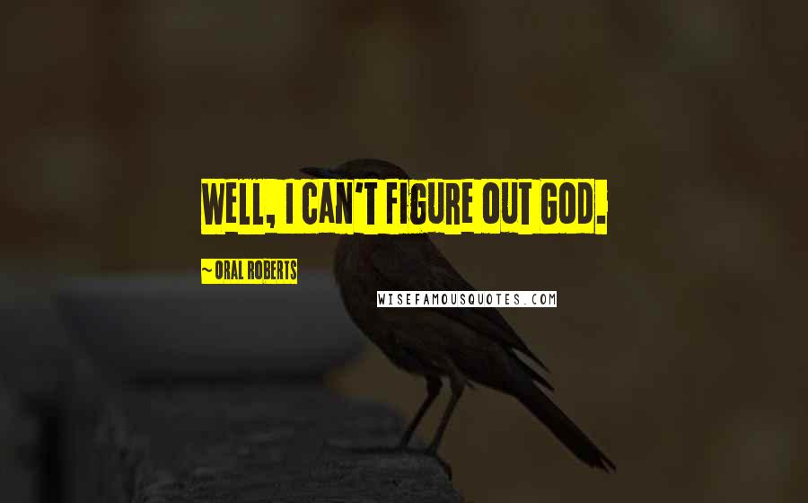 Oral Roberts quotes: Well, I can't figure out God.