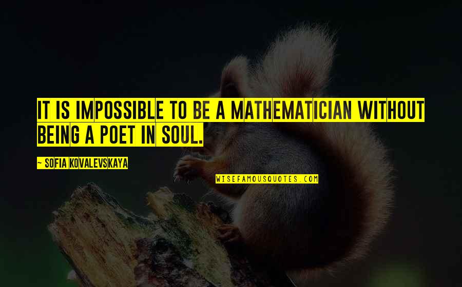 Orale Orale Quotes By Sofia Kovalevskaya: It is impossible to be a mathematician without