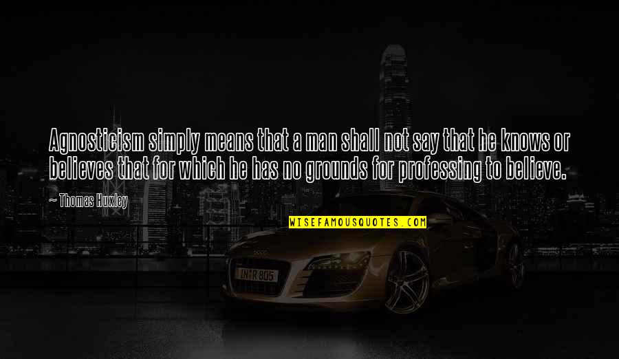 Orale Pues Quotes By Thomas Huxley: Agnosticism simply means that a man shall not Orale Pues Quotes By Thomas Huxley: Agnosticism simply means that a man shall not
