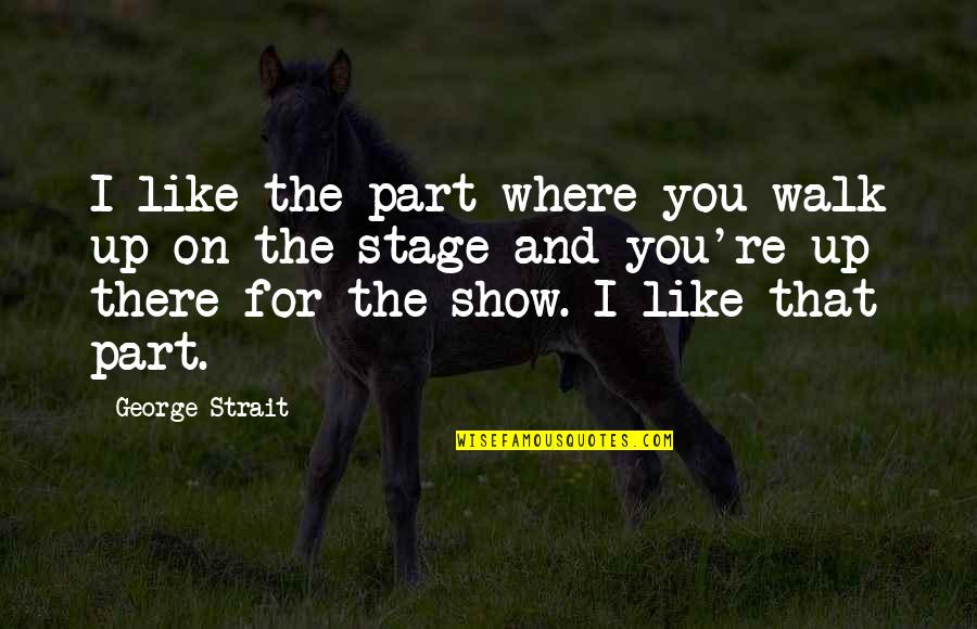 Orale Vato Quotes By George Strait: I like the part where you walk up Orale Vato Quotes By George Strait: I like the part where you walk up