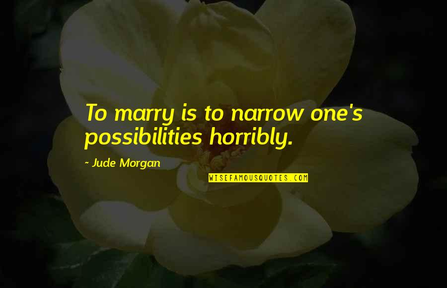 Oralie Name Quotes By Jude Morgan: To marry is to narrow one's possibilities horribly. Oralie Name Quotes By Jude Morgan: To marry is to narrow one's possibilities horribly.