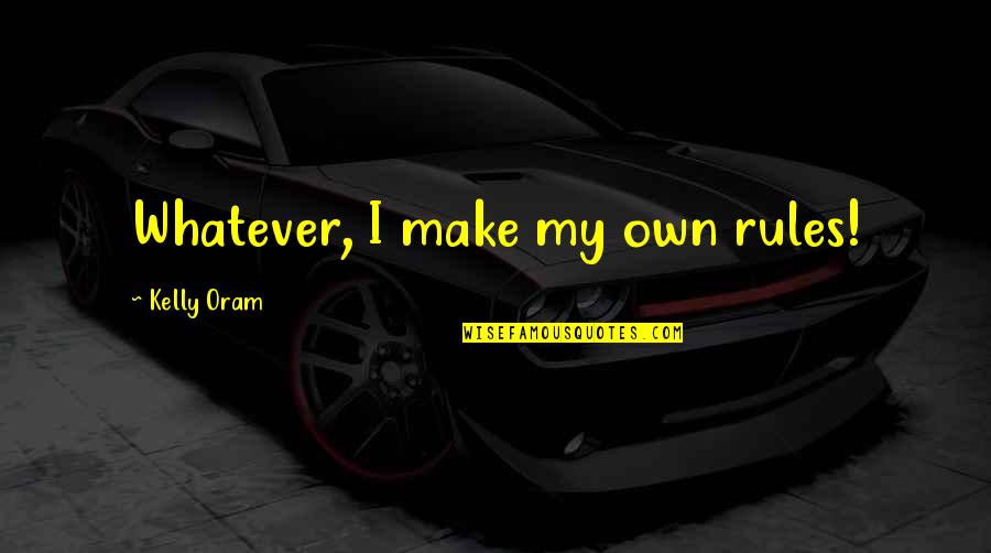 Oram Quotes By Kelly Oram: Whatever, I make my own rules!