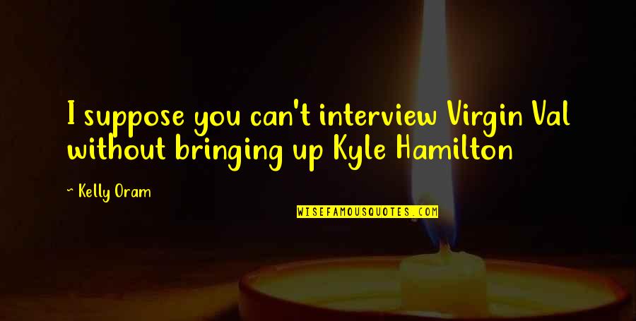 Oram Quotes By Kelly Oram: I suppose you can't interview Virgin Val without