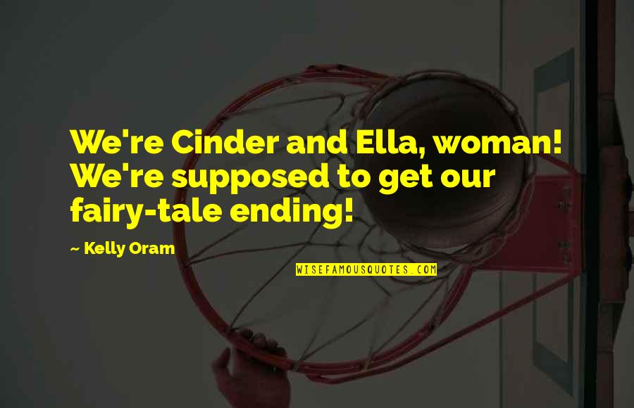 Oram Quotes By Kelly Oram: We're Cinder and Ella, woman! We're supposed to