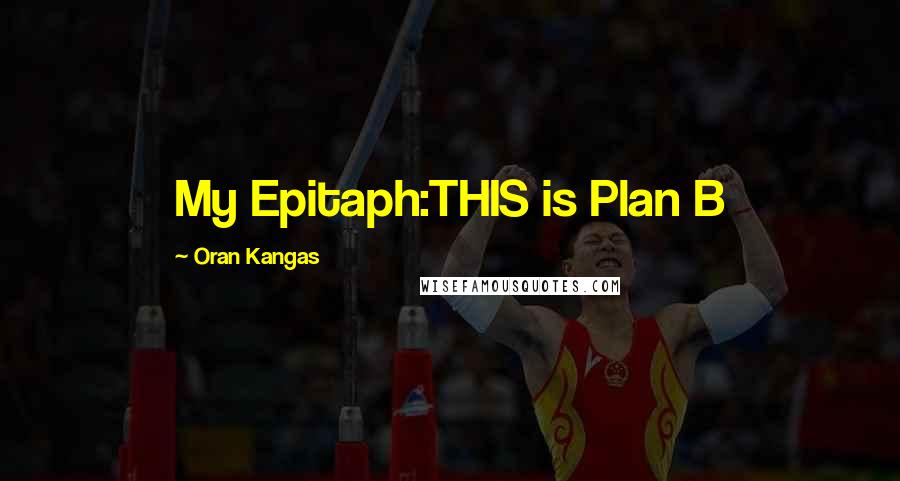 Oran Kangas quotes: My Epitaph:THIS is Plan B