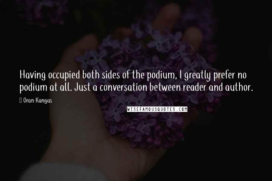 Oran Kangas quotes: Having occupied both sides of the podium, I greatly prefer no podium at all. Just a conversation between reader and author.