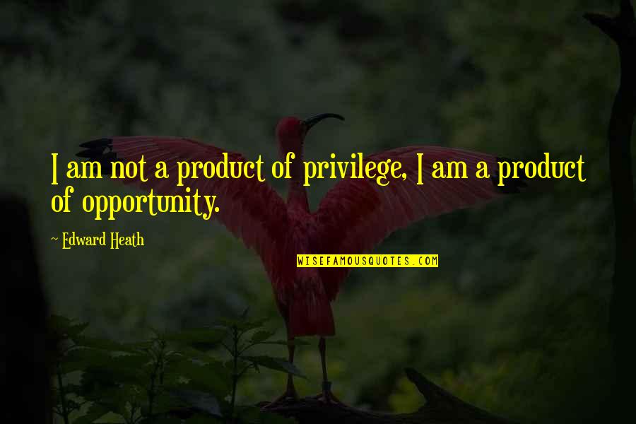 Orane Quotes By Edward Heath: I am not a product of privilege, I