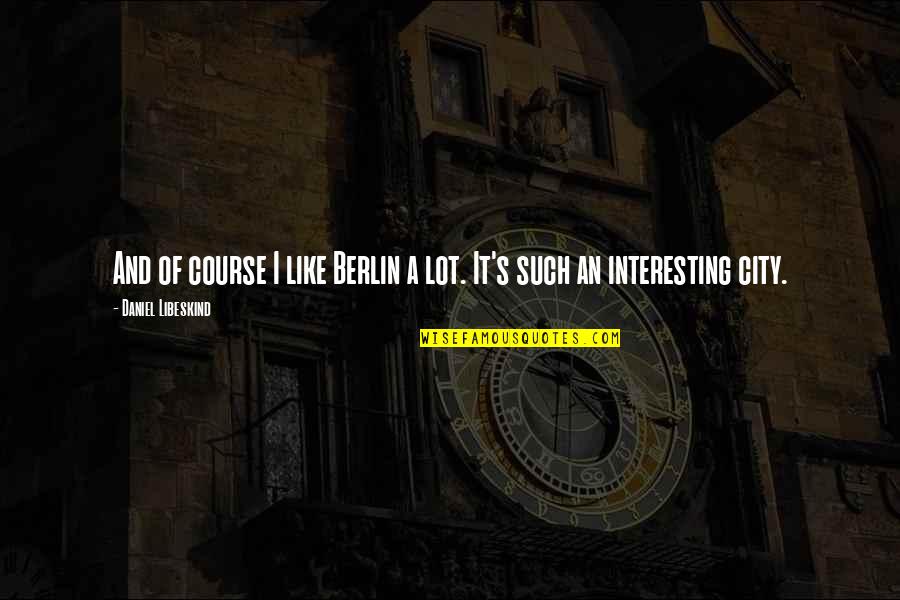 Orang Ketiga Quotes By Daniel Libeskind: And of course I like Berlin a lot.