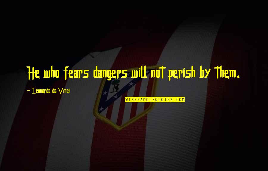 Orang Orang Biasa Quotes By Leonardo Da Vinci: He who fears dangers will not perish by