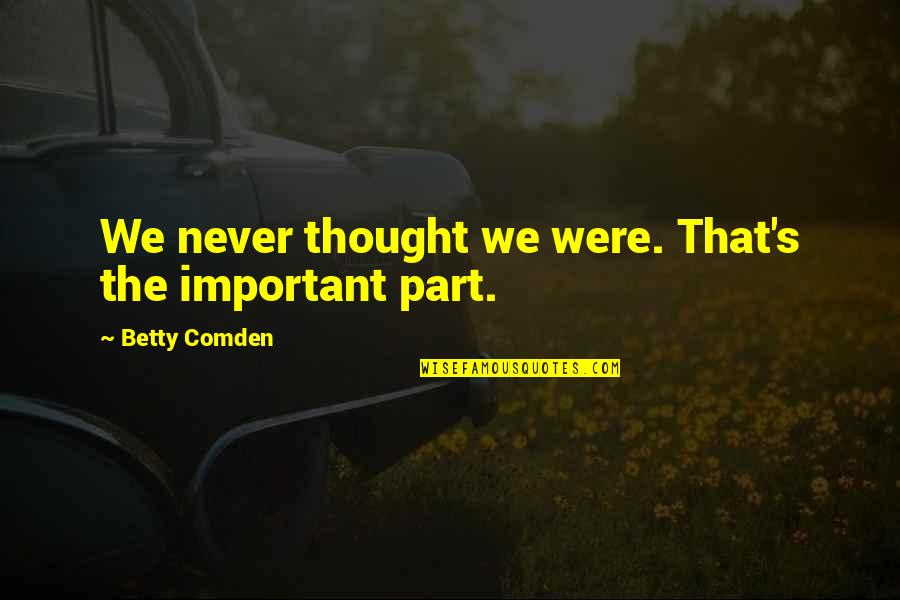 Orang Yang Teraniaya Quotes By Betty Comden: We never thought we were. That's the important Orang Yang Teraniaya Quotes By Betty Comden: We never thought we were. That's the important