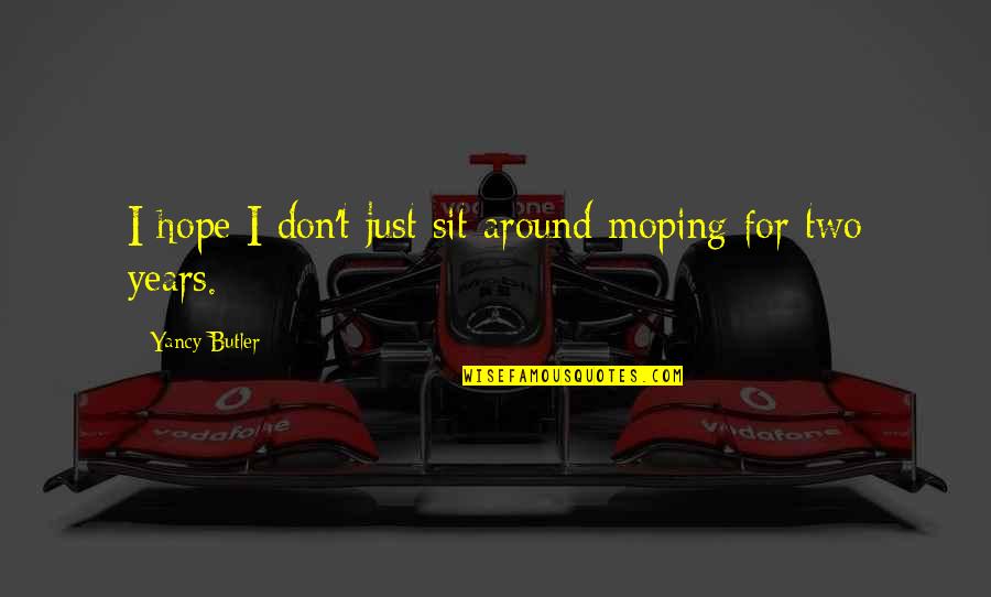 Orang Yang Teraniaya Quotes By Yancy Butler: I hope I don't just sit around moping Orang Yang Teraniaya Quotes By Yancy Butler: I hope I don't just sit around moping