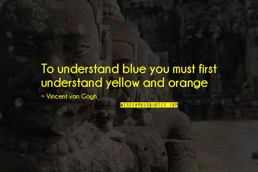 Orange Blue Quotes By Vincent Van Gogh: To understand blue you must first understand yellow
