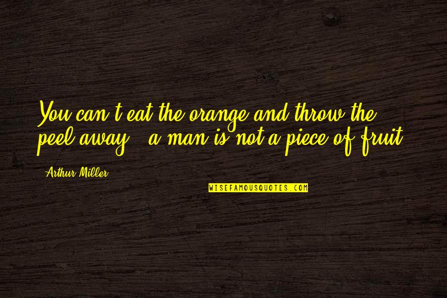 Orange Fruit Quotes By Arthur Miller: You can't eat the orange and throw the