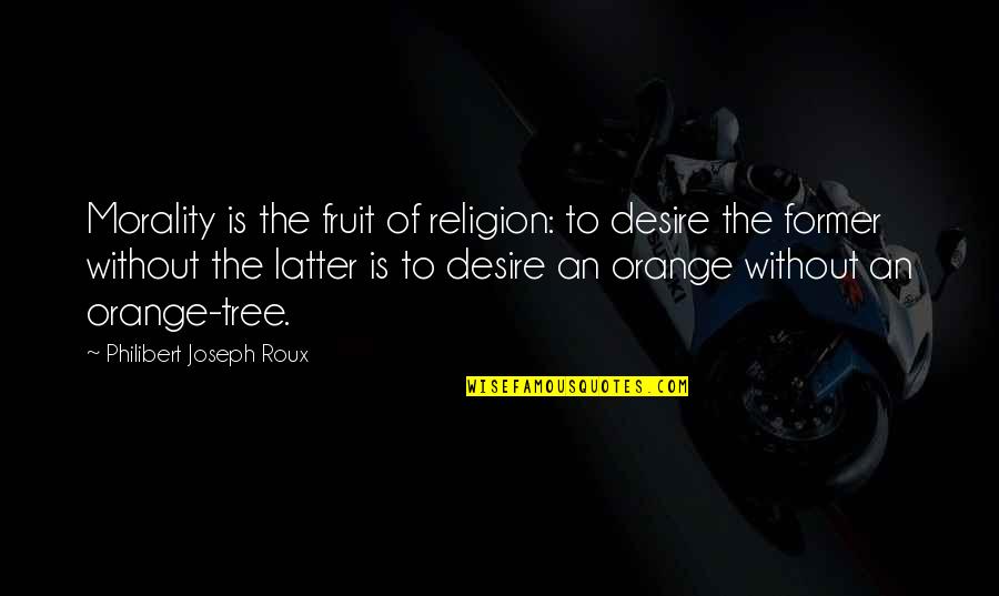 Orange Fruit Quotes By Philibert Joseph Roux: Morality is the fruit of religion: to desire