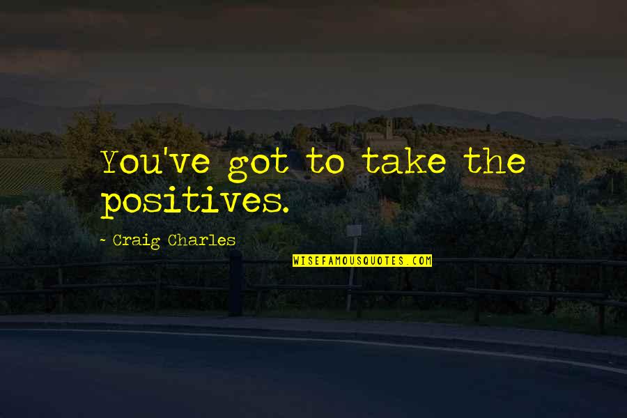 Orange Is The New Black Meaningful Quotes By Craig Charles: You've got to take the positives. Orange Is The New Black Meaningful Quotes By Craig Charles: You've got to take the positives.