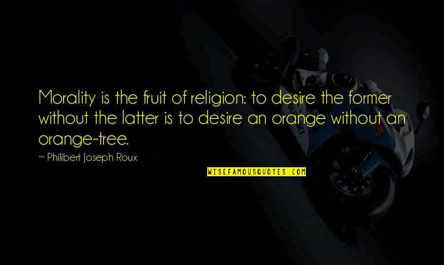 Orange Is The Only Fruit Quotes By Philibert Joseph Roux: Morality is the fruit of religion: to desire