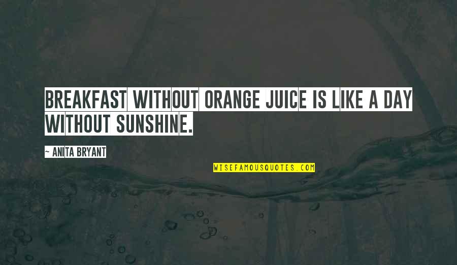 Orange Juice Quotes By Anita Bryant: Breakfast without orange juice is like a day