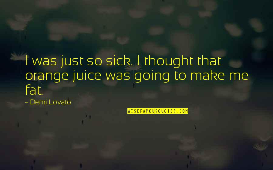 Orange Juice Quotes By Demi Lovato: I was just so sick. I thought that