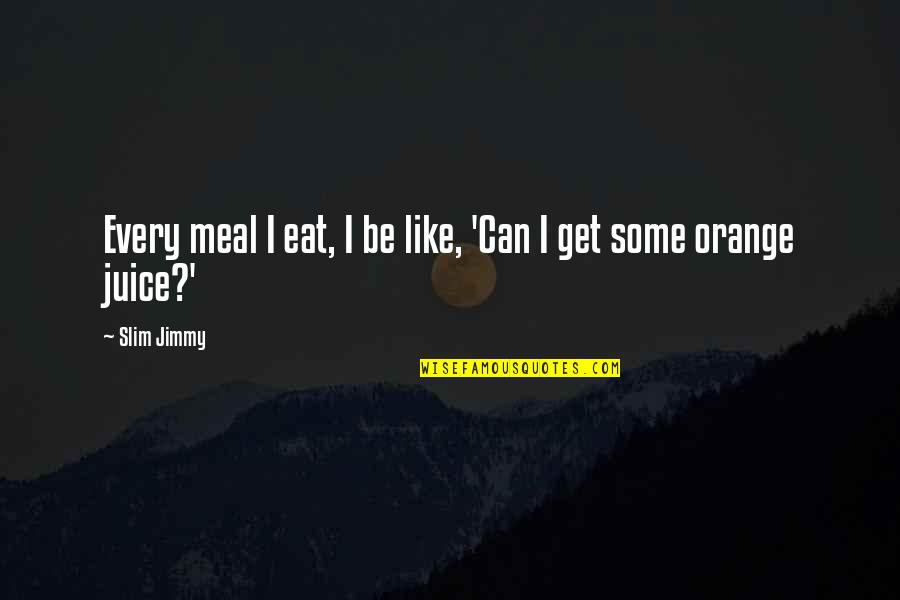 Orange Juice Quotes By Slim Jimmy: Every meal I eat, I be like, 'Can