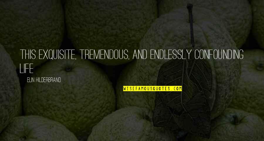 Orangejello Quotes By Elin Hilderbrand: This exquisite, tremendous, and endlessly confounding life Orangejello Quotes By Elin Hilderbrand: This exquisite, tremendous, and endlessly confounding life