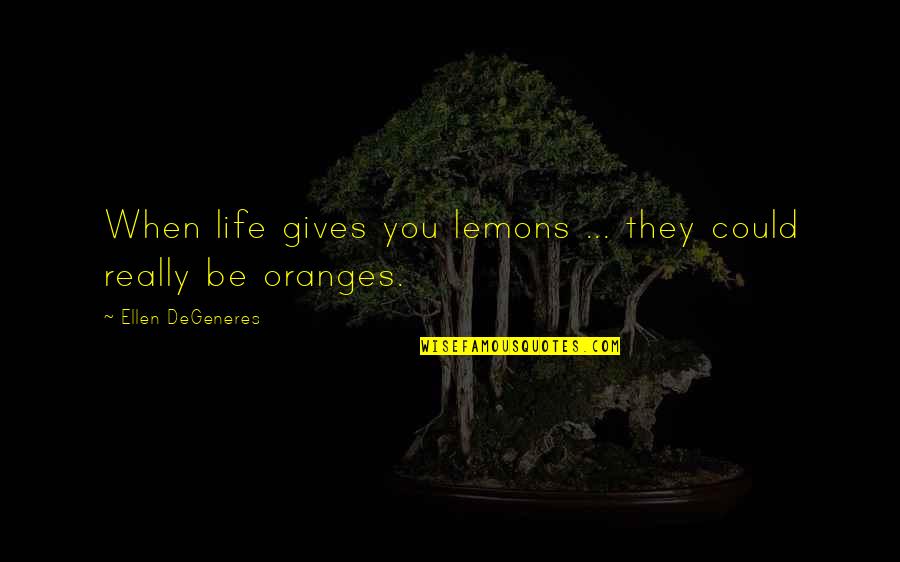 Oranges Quotes By Ellen DeGeneres: When life gives you lemons ... they could