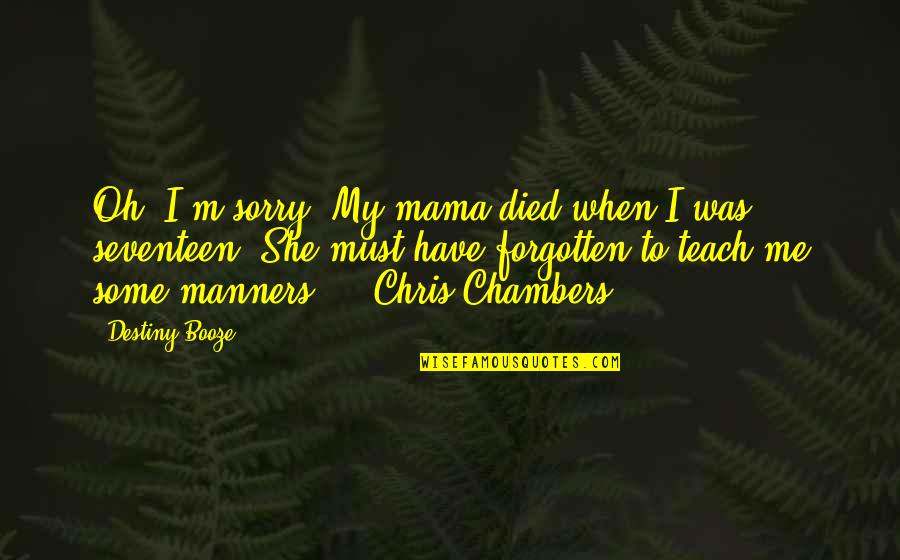 Oranjeboom Quotes By Destiny Booze: Oh, I'm sorry. My mama died when I