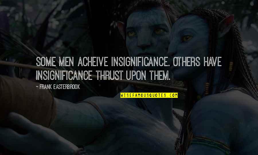 Orantes Decision Quotes By Frank Easterbrook: Some men acheive insignificance. Others have insignificance thrust Orantes Decision Quotes By Frank Easterbrook: Some men acheive insignificance. Others have insignificance thrust