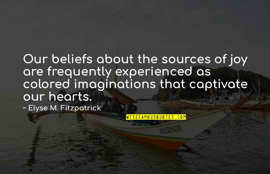 Orapin Horst Quotes By Elyse M. Fitzpatrick: Our beliefs about the sources of joy are Orapin Horst Quotes By Elyse M. Fitzpatrick: Our beliefs about the sources of joy are