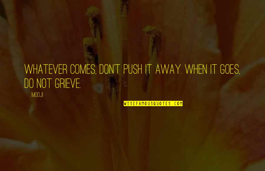 Orar M41 Quotes By Mooji: Whatever comes, don't push it away. When it