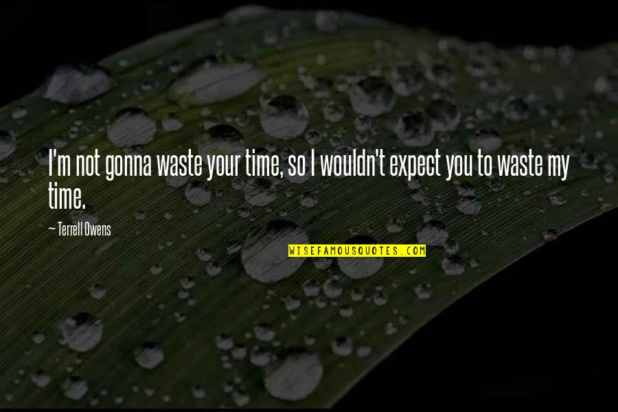 Orar Upit Quotes By Terrell Owens: I'm not gonna waste your time, so I
